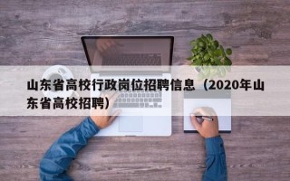 山东省高校行政岗位招聘信息（2020年山东省高校招聘）