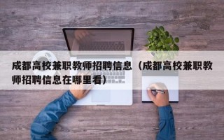 成都高校兼职教师招聘信息（成都高校兼职教师招聘信息在哪里看）