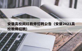 安徽高校网红教师招聘公告（安徽2021高校教师招聘）