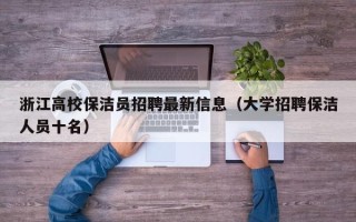 浙江高校保洁员招聘最新信息（大学招聘保洁人员十名）