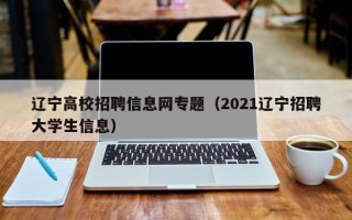 辽宁高校招聘信息网专题（2021辽宁招聘大学生信息）