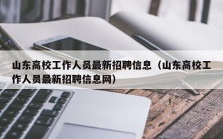 山东高校工作人员最新招聘信息（山东高校工作人员最新招聘信息网）