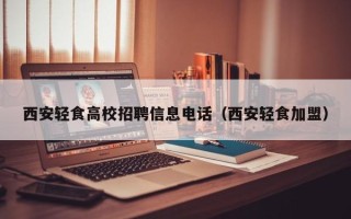 西安轻食高校招聘信息电话（西安轻食加盟）