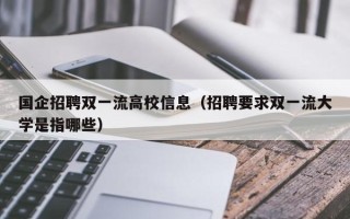国企招聘双一流高校信息（招聘要求双一流大学是指哪些）