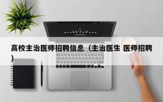 高校主治医师招聘信息（主治医生 医师招聘）