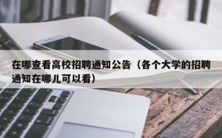 在哪查看高校招聘通知公告（各个大学的招聘通知在哪儿可以看）