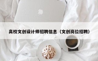 高校文创设计师招聘信息（文创岗位招聘）