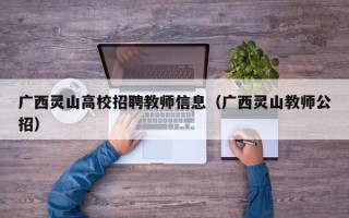 广西灵山高校招聘教师信息（广西灵山教师公招）