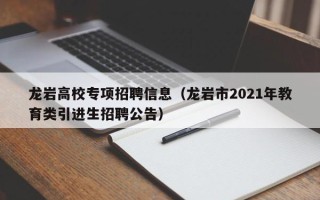 龙岩高校专项招聘信息（龙岩市2021年教育类引进生招聘公告）