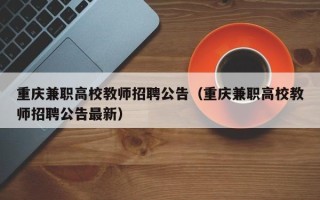 重庆兼职高校教师招聘公告（重庆兼职高校教师招聘公告最新）