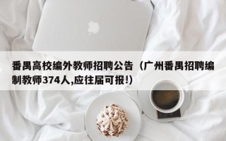 番禺高校编外教师招聘公告（广州番禺招聘编制教师374人,应往届可报!）