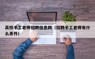 高校手工老师招聘信息网（招聘手工老师有什么条件）