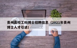 贵州高校工科博士招聘信息（2021年贵州博士人才引进）