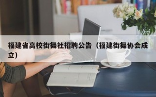 福建省高校街舞社招聘公告（福建街舞协会成立）