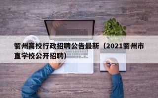 衢州高校行政招聘公告最新（2021衢州市直学校公开招聘）