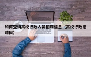 如何查询高校行政人员招聘信息（高校行政招聘网）