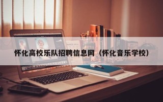 怀化高校乐队招聘信息网（怀化音乐学校）