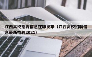 江西高校招聘信息在哪发布（江西高校招聘信息最新招聘2021）