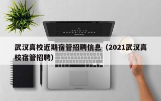 武汉高校近期宿管招聘信息（2021武汉高校宿管招聘）