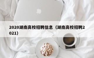 2020湖南高校招聘信息（湖南高校招聘2021）