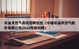 石油天然气高校招聘信息（中国石油天然气股份有限公司2022校园招聘）