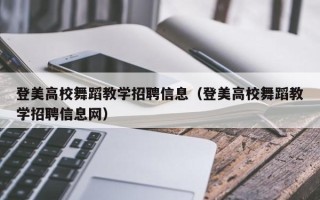 登美高校舞蹈教学招聘信息（登美高校舞蹈教学招聘信息网）