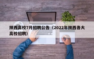 陕西高校7月招聘公告（2022年陕西各大高校招聘）
