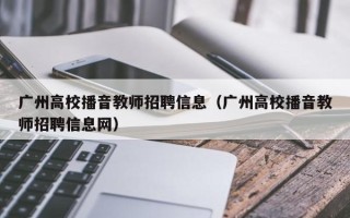 广州高校播音教师招聘信息（广州高校播音教师招聘信息网）