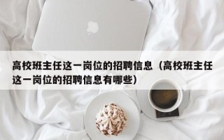 高校班主任这一岗位的招聘信息（高校班主任这一岗位的招聘信息有哪些）