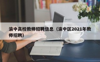 渝中高校教师招聘信息（渝中区2021年教师招聘）