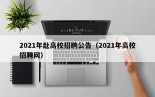 2021年赴高校招聘公告（2021年高校招聘网）