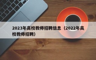2023年高校教师招聘信息（2022年高校教师招聘）