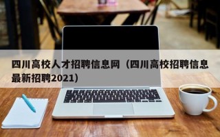 四川高校人才招聘信息网（四川高校招聘信息最新招聘2021）