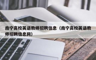 南宁高校英语教师招聘信息（南宁高校英语教师招聘信息网）