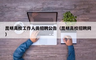 昆明高校工作人员招聘公告（昆明高校招聘网）