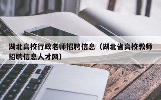 湖北高校行政老师招聘信息（湖北省高校教师招聘信息人才网）