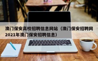 澳门保安高校招聘信息网站（澳门保安招聘网2021年澳门保安招聘信息）