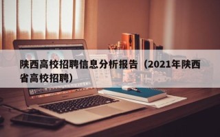 陕西高校招聘信息分析报告（2021年陕西省高校招聘）