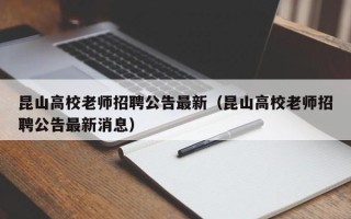 昆山高校老师招聘公告最新（昆山高校老师招聘公告最新消息）