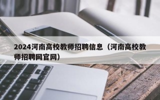 2024河南高校教师招聘信息（河南高校教师招聘网官网）