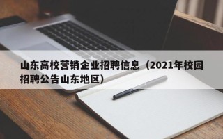 山东高校营销企业招聘信息（2021年校园招聘公告山东地区）
