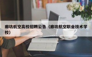 廊坊航空高校招聘公告（廊坊航空职业技术学校）