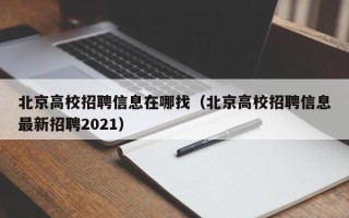 北京高校招聘信息在哪找（北京高校招聘信息最新招聘2021）