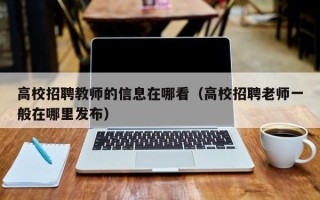 高校招聘教师的信息在哪看（高校招聘老师一般在哪里发布）