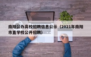 南阳公办高校招聘信息公示（2021年南阳市直学校公开招聘）
