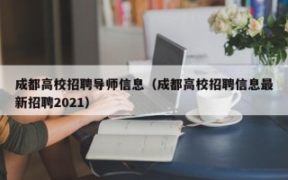 成都高校招聘导师信息（成都高校招聘信息最新招聘2021）