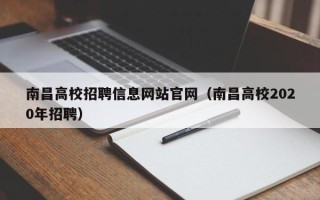 南昌高校招聘信息网站官网（南昌高校2020年招聘）