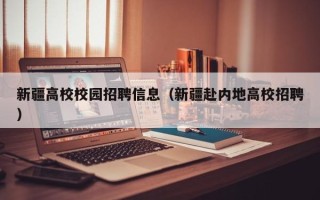 新疆高校校园招聘信息（新疆赴内地高校招聘）