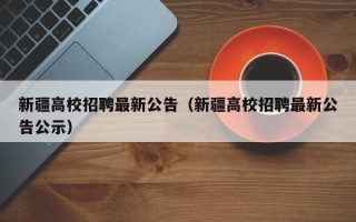 新疆高校招聘最新公告（新疆高校招聘最新公告公示）