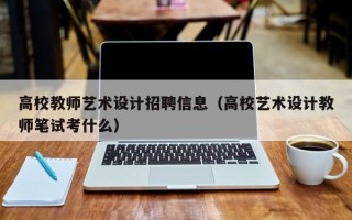 高校教师艺术设计招聘信息（高校艺术设计教师笔试考什么）